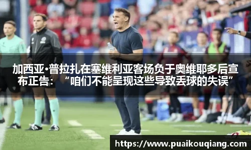 加西亚·普拉扎在塞维利亚客场负于奥维耶多后宣布正告：“咱们不能呈现这些导致丢球的失误”