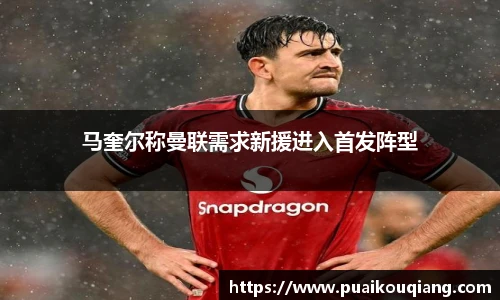 马奎尔称曼联需求新援进入首发阵型
